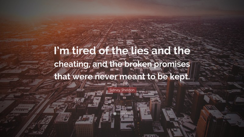 Sidney Sheldon Quote: “I’m tired of the lies and the cheating, and the broken promises that were never meant to be kept.”