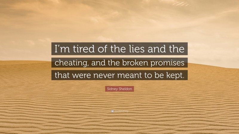 Sidney Sheldon Quote: “I’m tired of the lies and the cheating, and the broken promises that were never meant to be kept.”