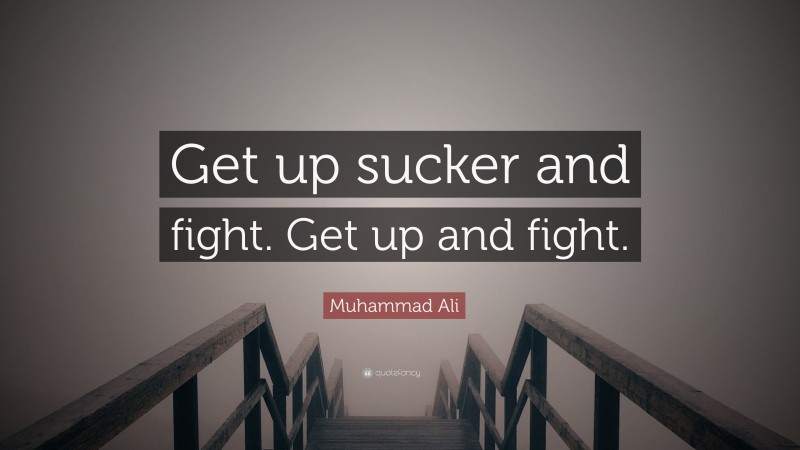 Muhammad Ali Quote: “Get up sucker and fight. Get up and fight.”