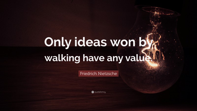 Friedrich Nietzsche Quote: “Only ideas won by walking have any value.”