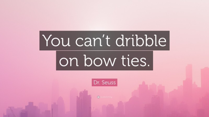 Dr. Seuss Quote: “You can’t dribble on bow ties.”
