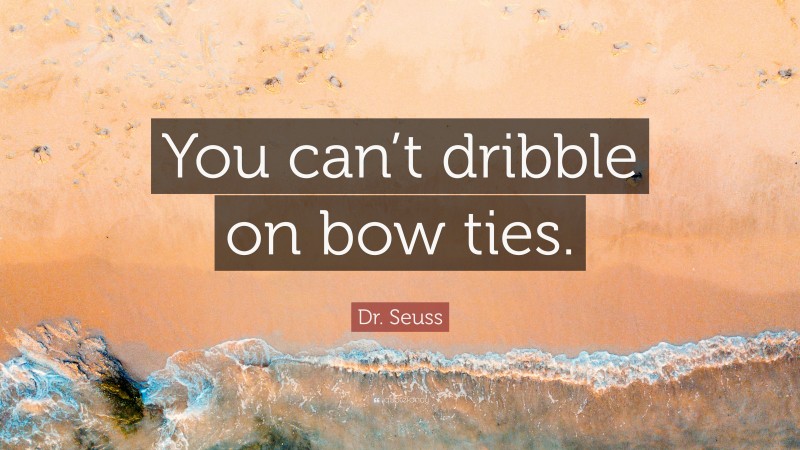 Dr. Seuss Quote: “You can’t dribble on bow ties.”