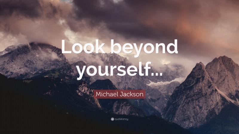 Michael Jackson Quote: “Look beyond yourself...”