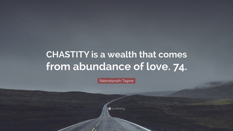 Rabindranath Tagore Quote: “CHASTITY is a wealth that comes from abundance of love. 74.”