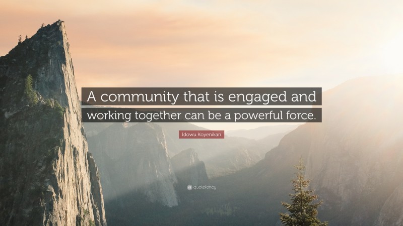 Idowu Koyenikan Quote: “A community that is engaged and working together can be a powerful force.”