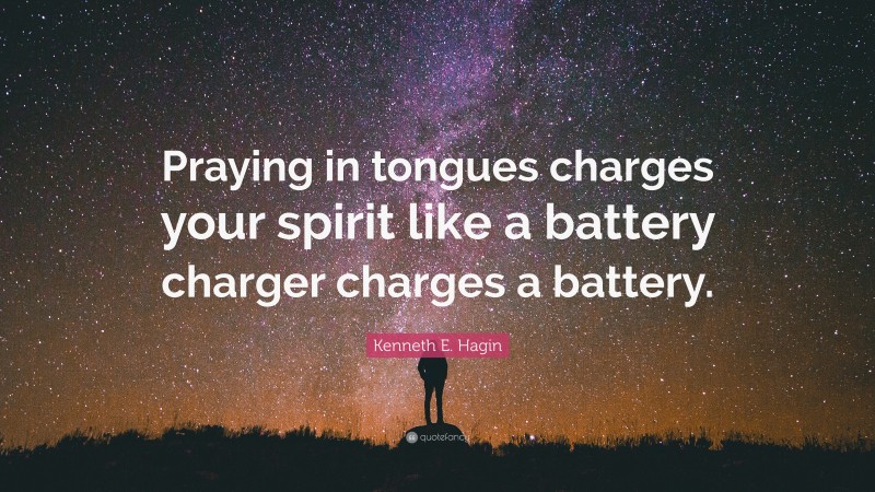 Kenneth E. Hagin Quote: “Praying in tongues charges your spirit like a battery charger charges a battery.”