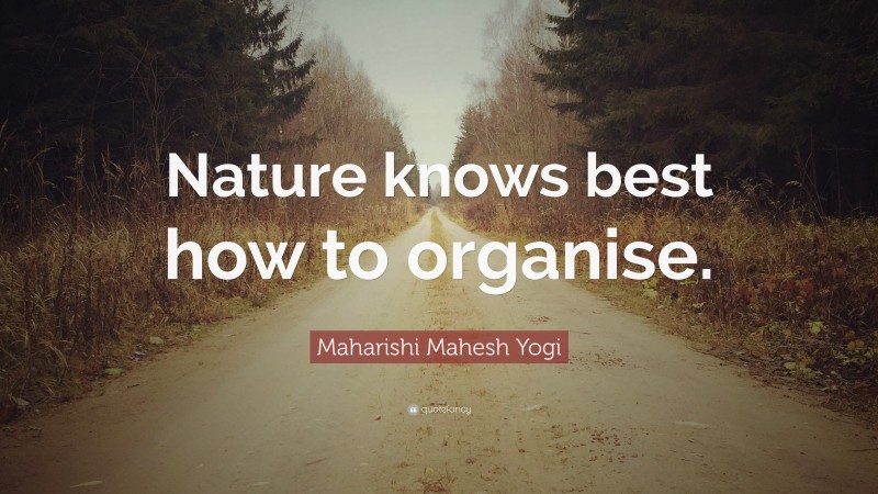Maharishi Mahesh Yogi Quote: “Nature knows best how to organise.”