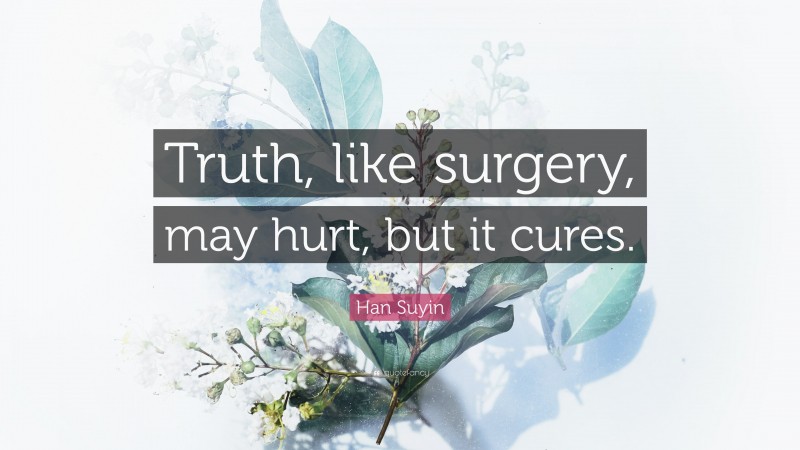 Han Suyin Quote: “Truth, like surgery, may hurt, but it cures.”