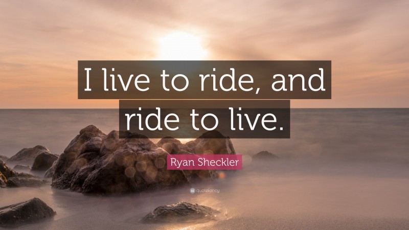 Ryan Sheckler Quote: “I live to ride, and ride to live.”