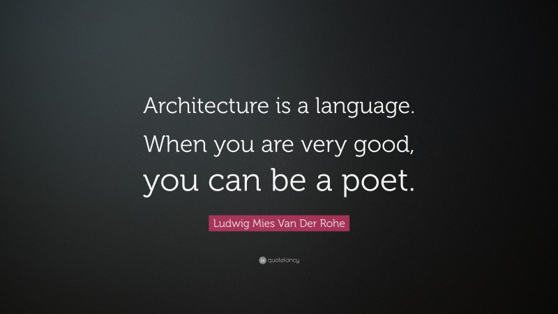 Ludwig Mies Van Der Rohe Quote: “Architecture is a language. When you are very good, you can be a poet.”