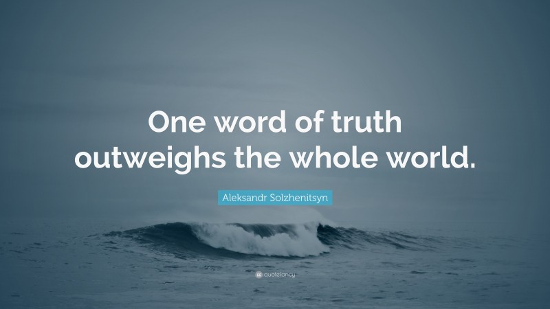 Aleksandr Solzhenitsyn Quote: “One word of truth outweighs the whole world.”