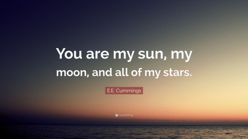 E.E. Cummings Quote: “You are my sun, my moon, and all of my stars.”