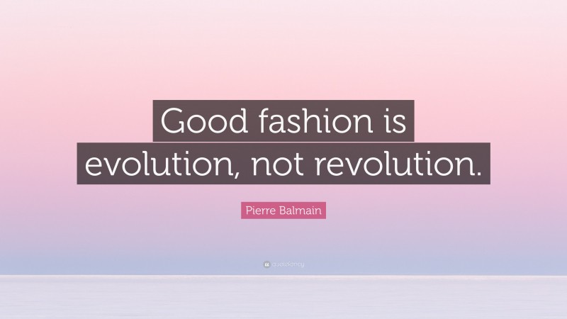 Pierre Balmain Quote: “Good fashion is evolution, not revolution.”
