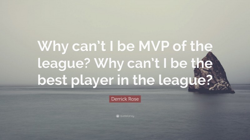 Derrick Rose Quote: “Why can’t I be MVP of the league? Why can’t I be the best player in the league?”