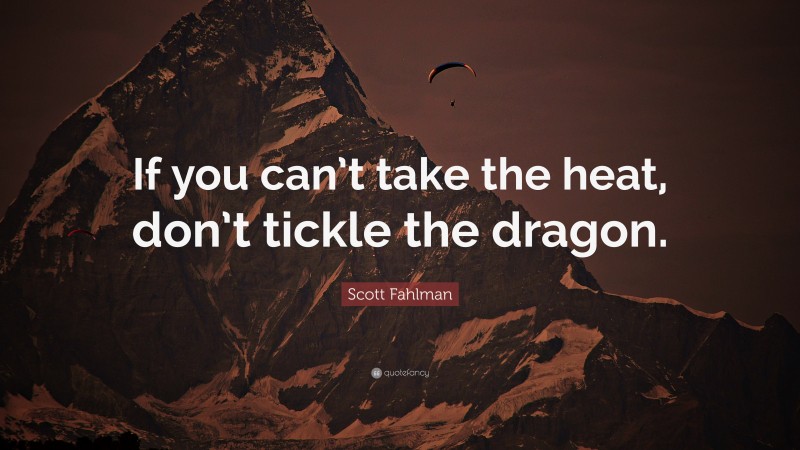 Scott Fahlman Quote: “If you can’t take the heat, don’t tickle the dragon.”