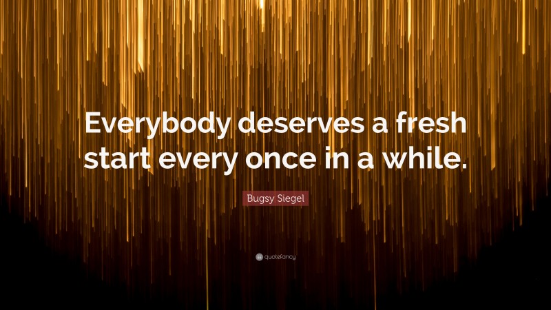 Bugsy Siegel Quote: “Everybody deserves a fresh start every once in a while.”