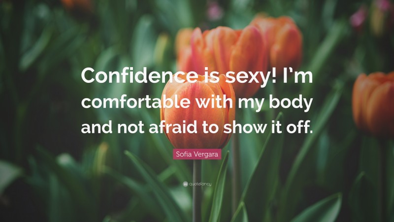 Sofia Vergara Quote: “Confidence is sexy! I’m comfortable with my body and not afraid to show it off.”