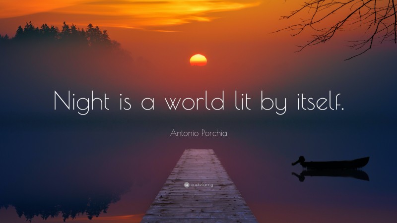 Antonio Porchia Quote: “Night is a world lit by itself.”