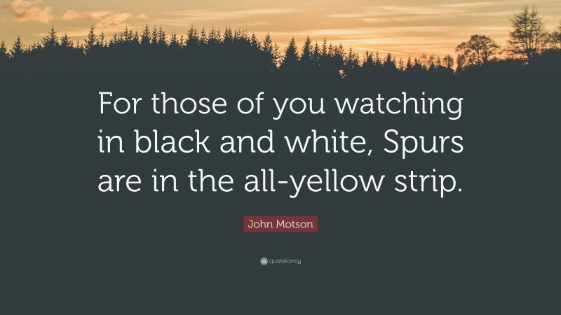 John Motson Quote: “For those of you watching in black and white, Spurs are in the all-yellow strip.”
