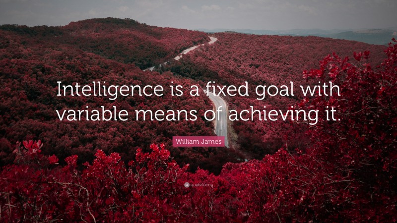 William James Quote: “Intelligence is a fixed goal with variable means of achieving it.”