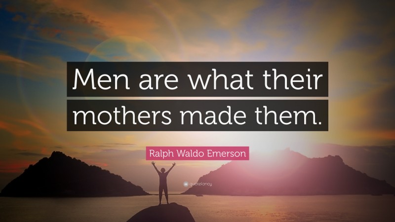 Ralph Waldo Emerson Quote: “Men are what their mothers made them.”