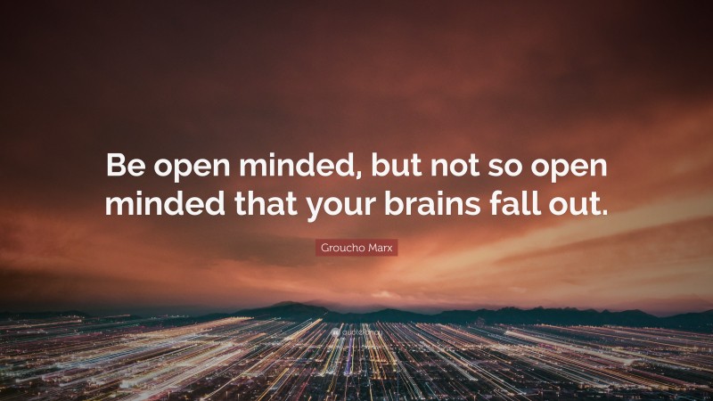 Groucho Marx Quote: “Be open minded, but not so open minded that your ...