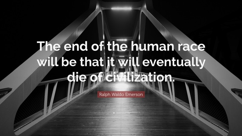 Ralph Waldo Emerson Quote: “The end of the human race will be that it will eventually die of civilization.”