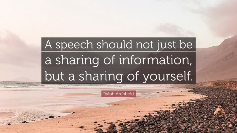 Ralph Archbold Quote: “A speech should not just be a sharing of information, but a sharing of yourself.”