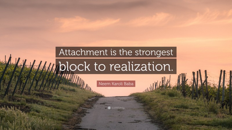 Neem Karoli Baba Quote: “Attachment is the strongest block to realization.”