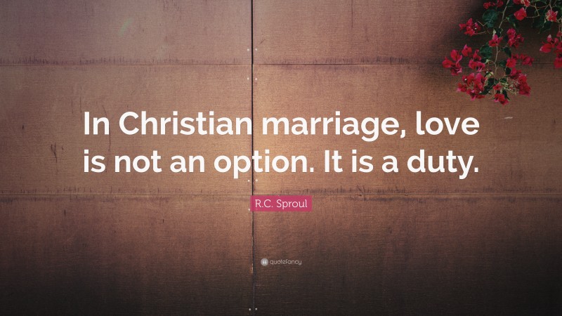 R.C. Sproul Quote: “In Christian marriage, love is not an option. It is a duty.”