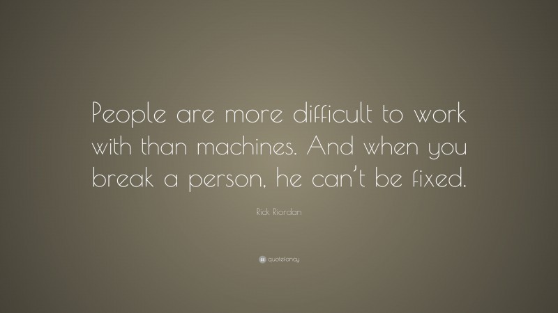 Rick Riordan Quote: “People are more difficult to work with than machines. And when you break a person, he can’t be fixed.”