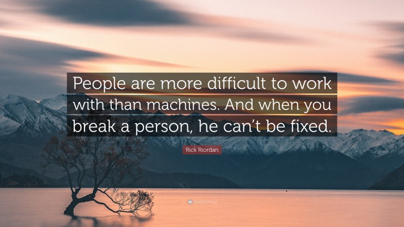 Rick Riordan Quote: “People are more difficult to work with than machines. And when you break a person, he can’t be fixed.”