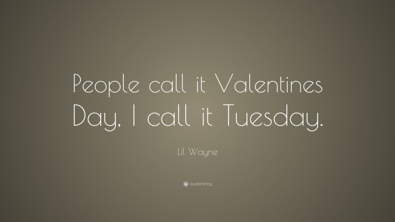 Lil Wayne Quote: “People call it Valentines Day, I call it Tuesday.”