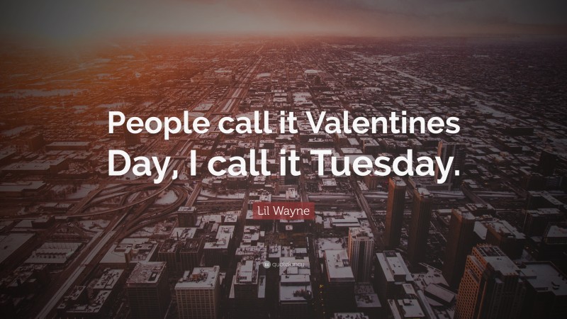 Lil Wayne Quote: “People call it Valentines Day, I call it Tuesday.”