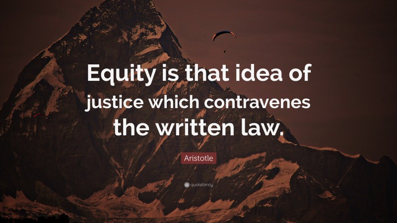 Aristotle Quote: “Equity is that idea of justice which contravenes the written law.”
