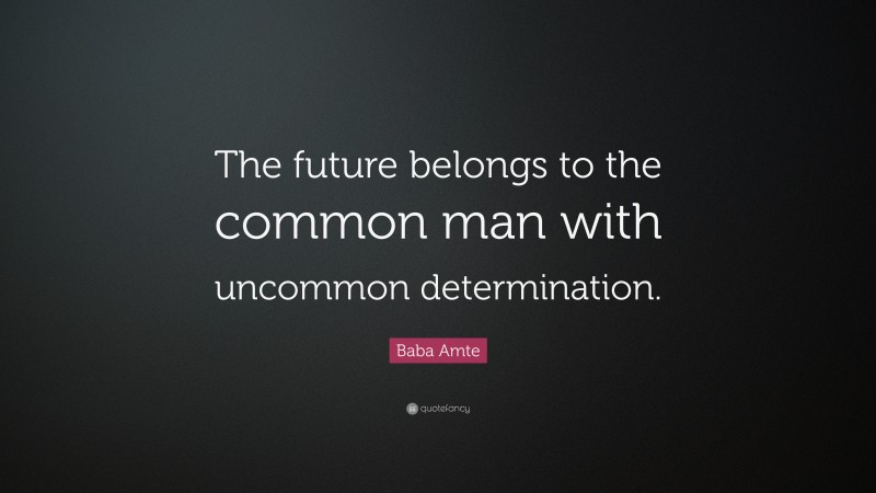Baba Amte Quote: “The future belongs to the common man with uncommon determination.”