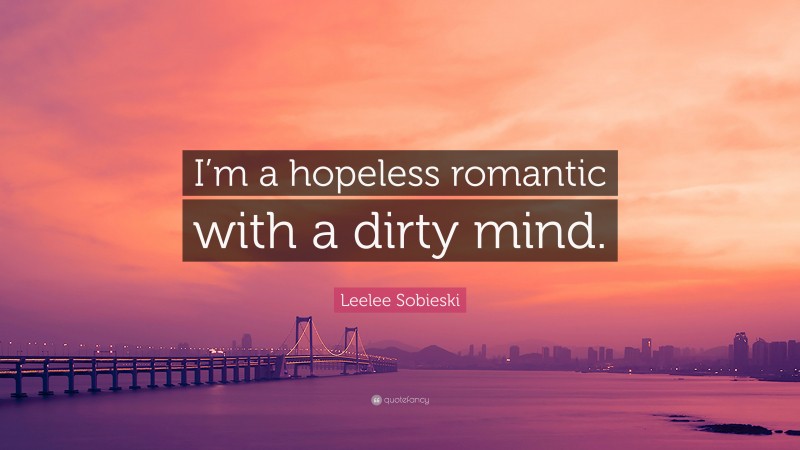 Leelee Sobieski Quote: “I’m a hopeless romantic with a dirty mind.”