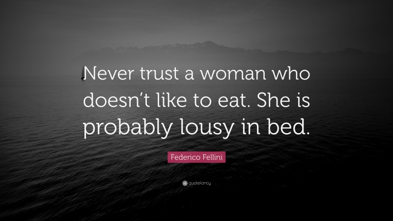 Federico Fellini Quote: “Never trust a woman who doesn’t like to eat. She is probably lousy in bed.”