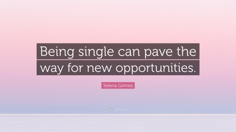 Selena Gómez Quote: “Being single can pave the way for new opportunities.”