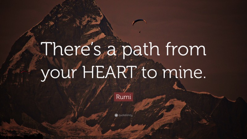 Rumi Quote: “There’s a path from your HEART to mine.”
