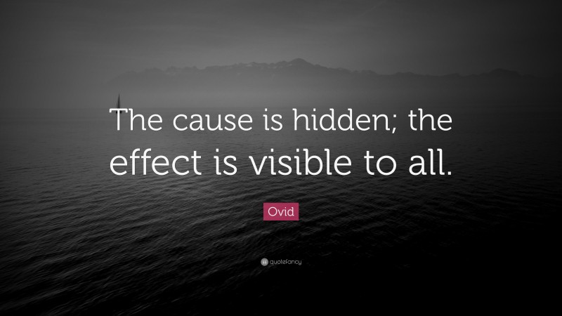 Ovid Quote: “The cause is hidden; the effect is visible to all.”