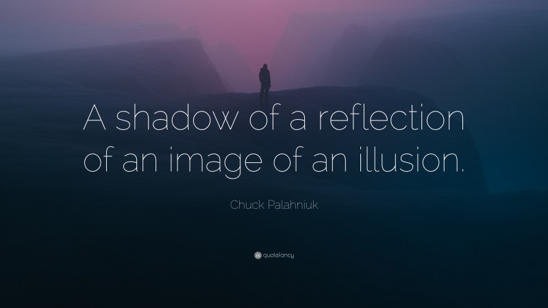 Chuck Palahniuk Quote: “A shadow of a reflection of an image of an illusion.”
