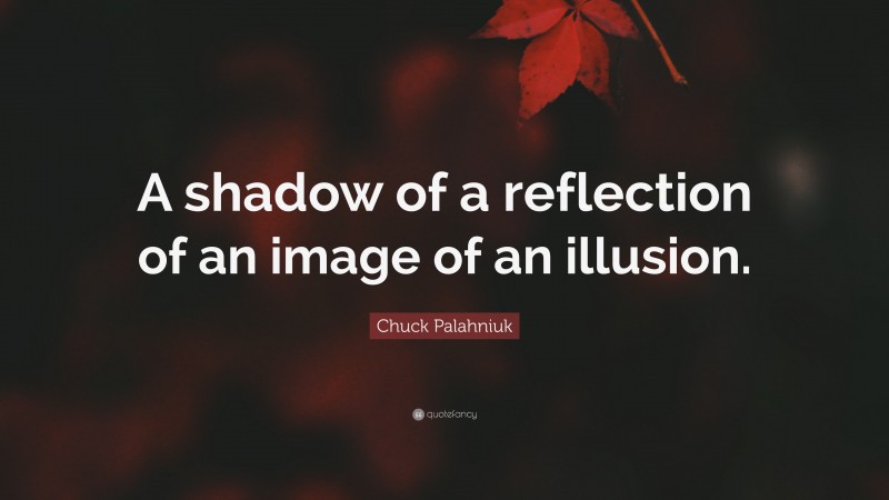 Chuck Palahniuk Quote: “A shadow of a reflection of an image of an illusion.”