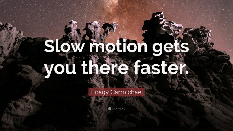 Hoagy Carmichael Quote: “Slow motion gets you there faster.”