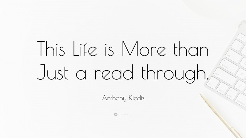Anthony Kiedis Quote: “This Life is More than Just a read through.”