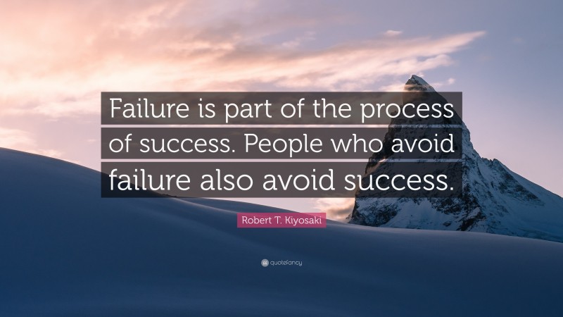 Robert T. Kiyosaki Quote: “Failure is part of the process of success. People who avoid failure also avoid success.”