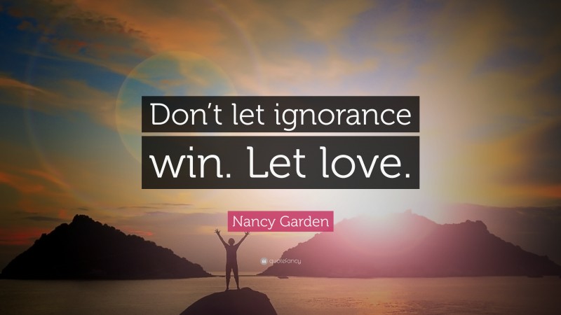 Nancy Garden Quote: “Don’t let ignorance win. Let love.”