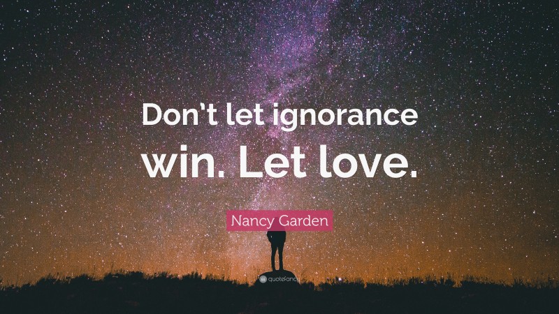 Nancy Garden Quote: “Don’t let ignorance win. Let love.”