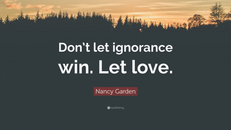 Nancy Garden Quote: “Don’t let ignorance win. Let love.”