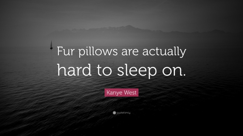 Kanye West Quote: “Fur pillows are actually hard to sleep on.”